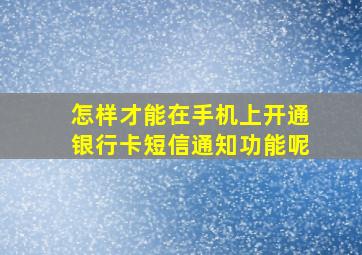 怎样才能在手机上开通银行卡短信通知功能呢