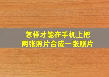 怎样才能在手机上把两张照片合成一张照片