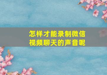 怎样才能录制微信视频聊天的声音呢