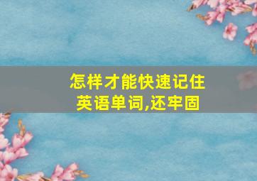 怎样才能快速记住英语单词,还牢固