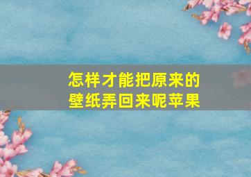 怎样才能把原来的壁纸弄回来呢苹果