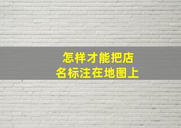 怎样才能把店名标注在地图上