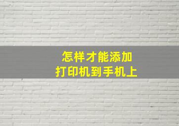 怎样才能添加打印机到手机上