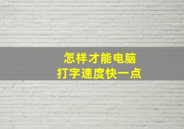 怎样才能电脑打字速度快一点