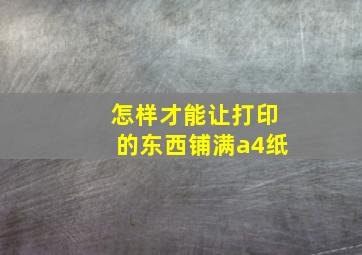 怎样才能让打印的东西铺满a4纸