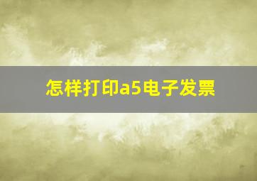 怎样打印a5电子发票