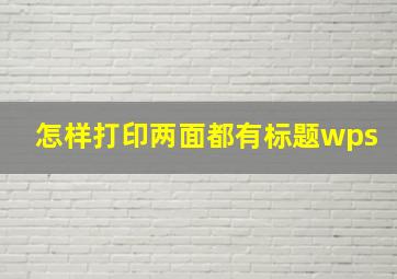 怎样打印两面都有标题wps