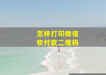 怎样打印微信收付款二维码