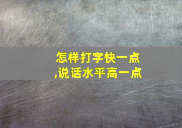 怎样打字快一点,说话水平高一点