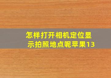 怎样打开相机定位显示拍照地点呢苹果13