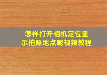 怎样打开相机定位显示拍照地点呢视频教程