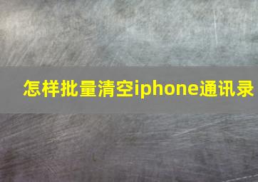 怎样批量清空iphone通讯录