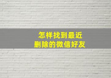 怎样找到最近删除的微信好友