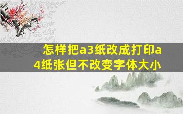 怎样把a3纸改成打印a4纸张但不改变字体大小