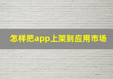 怎样把app上架到应用市场