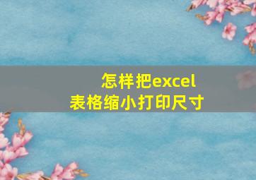 怎样把excel表格缩小打印尺寸