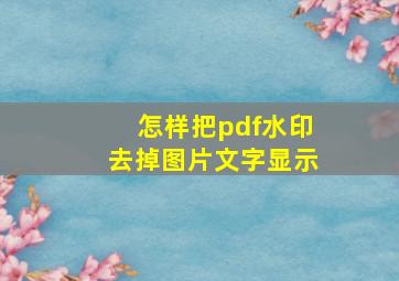 怎样把pdf水印去掉图片文字显示