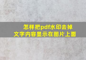 怎样把pdf水印去掉文字内容显示在图片上面