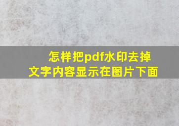 怎样把pdf水印去掉文字内容显示在图片下面