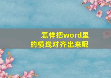 怎样把word里的横线对齐出来呢