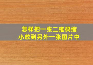 怎样把一张二维码缩小放到另外一张图片中