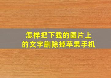 怎样把下载的图片上的文字删除掉苹果手机