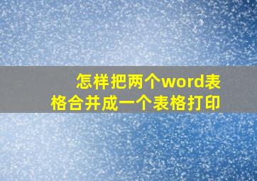 怎样把两个word表格合并成一个表格打印