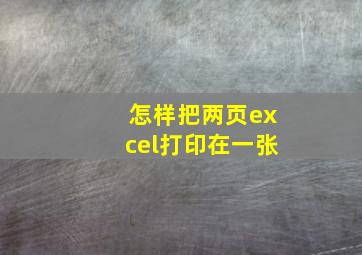 怎样把两页excel打印在一张