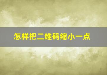 怎样把二维码缩小一点