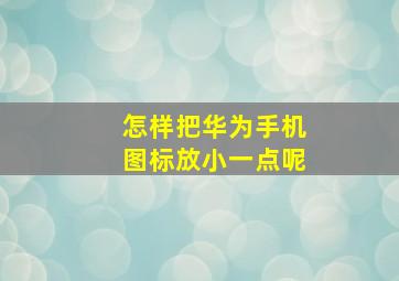 怎样把华为手机图标放小一点呢