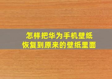 怎样把华为手机壁纸恢复到原来的壁纸里面