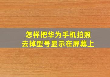 怎样把华为手机拍照去掉型号显示在屏幕上