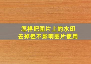 怎样把图片上的水印去掉但不影响图片使用