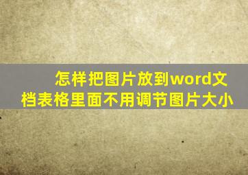 怎样把图片放到word文档表格里面不用调节图片大小