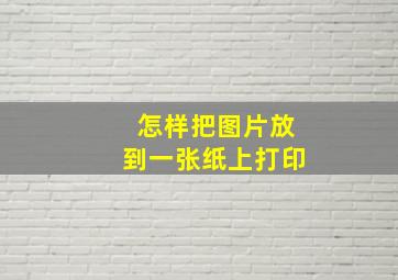 怎样把图片放到一张纸上打印