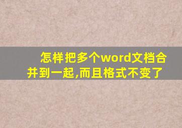 怎样把多个word文档合并到一起,而且格式不变了