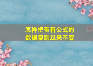 怎样把带有公式的数据复制过来不变