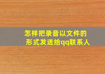 怎样把录音以文件的形式发送给qq联系人