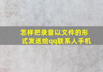 怎样把录音以文件的形式发送给qq联系人手机