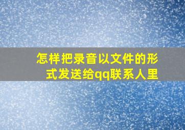 怎样把录音以文件的形式发送给qq联系人里