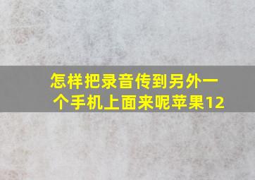 怎样把录音传到另外一个手机上面来呢苹果12