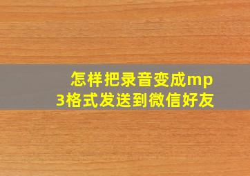 怎样把录音变成mp3格式发送到微信好友