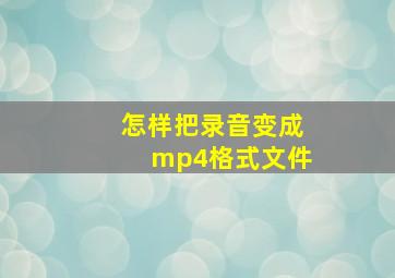 怎样把录音变成mp4格式文件