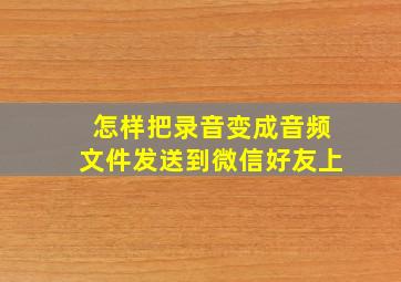 怎样把录音变成音频文件发送到微信好友上