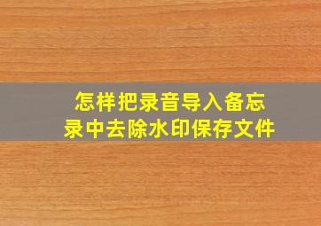 怎样把录音导入备忘录中去除水印保存文件