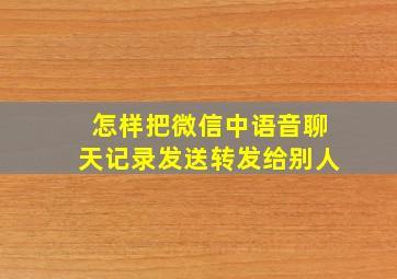 怎样把微信中语音聊天记录发送转发给别人