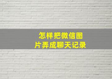 怎样把微信图片弄成聊天记录