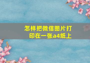 怎样把微信图片打印在一张a4纸上