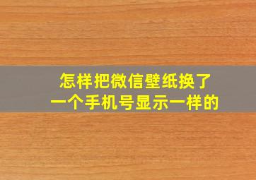 怎样把微信壁纸换了一个手机号显示一样的