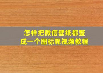 怎样把微信壁纸都整成一个图标呢视频教程